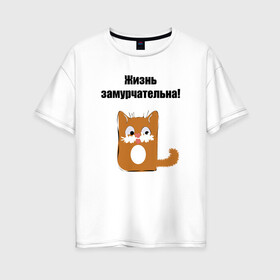 Женская футболка хлопок Oversize с принтом Жизнь замурчательна! в городе Новоалтайск, 100% хлопок | свободный крой, круглый ворот, спущенный рукав, длина до линии бедер
 | звери | кошка | надпись | статусы о жизни | юмор