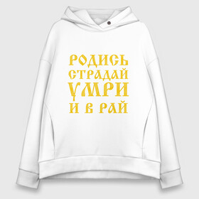 Женское худи Oversize хлопок с принтом РОДИСЬ, СТРАДАЙ, УМРИ И В РАЙ в городе Новоалтайск, френч-терри — 70% хлопок, 30% полиэстер. Мягкий теплый начес внутри —100% хлопок | боковые карманы, эластичные манжеты и нижняя кромка, капюшон на магнитной кнопке | face | и в рай | песня | реп | родись | рэп | страдай | умри | фейс