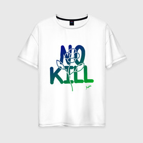 Женская футболка хлопок Oversize с принтом No Kill в городе Новоалтайск, 100% хлопок | свободный крой, круглый ворот, спущенный рукав, длина до линии бедер
 | flower power | magobato | peace | дети цветов | пацифизм | хиппи