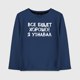 Детский лонгслив хлопок с принтом Все будет хорошо в городе Новоалтайск, 100% хлопок | круглый вырез горловины, полуприлегающий силуэт, длина до линии бедер | девушка | классно | круто | надпись | нервы | парень | прикол | приколюха | семья | смех | смешная | фраза