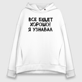 Женское худи Oversize хлопок с принтом Все будет хорошо в городе Новоалтайск, френч-терри — 70% хлопок, 30% полиэстер. Мягкий теплый начес внутри —100% хлопок | боковые карманы, эластичные манжеты и нижняя кромка, капюшон на магнитной кнопке | классно | круто | надпись | нервы | прикол | приколюха | смех | смешная | фраза