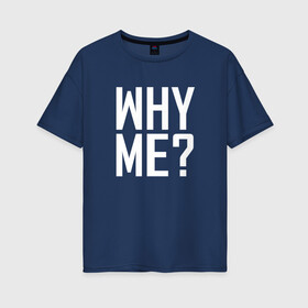 Женская футболка хлопок Oversize с принтом Why me (почему я)? в городе Новоалтайск, 100% хлопок | свободный крой, круглый ворот, спущенный рукав, длина до линии бедер
 | вопрос | жизнь | истина | люди | печаль | чернобелые | эмоции