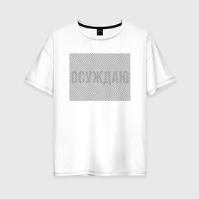 Женская футболка хлопок Oversize с принтом Осуждаю Иллюзию в городе Новоалтайск, 100% хлопок | свободный крой, круглый ворот, спущенный рукав, длина до линии бедер
 | Тематика изображения на принте: art | illusion | арт | иллюзия | линии | надпись | оптическая | оптическая иллюзия