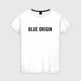 Женская футболка хлопок с принтом BLUE ORIGIN  в городе Новоалтайск, 100% хлопок | прямой крой, круглый вырез горловины, длина до линии бедер, слегка спущенное плечо | blue origin | jeff bezos | new shepard | блу ориджин | джефф безос | космические | космос | полеты | ракета шепард | шепард