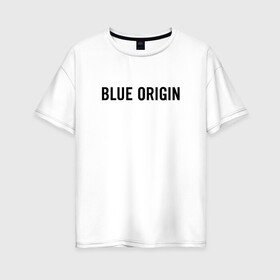 Женская футболка хлопок Oversize с принтом BLUE ORIGIN  в городе Новоалтайск, 100% хлопок | свободный крой, круглый ворот, спущенный рукав, длина до линии бедер
 | blue origin | jeff bezos | new shepard | блу ориджин | джефф безос | космические | космос | полеты | ракета шепард | шепард