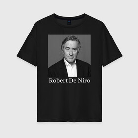 Женская футболка хлопок Oversize с принтом Robert De Niro в городе Новоалтайск, 100% хлопок | свободный крой, круглый ворот, спущенный рукав, длина до линии бедер
 | robert anthony de niro | американский актёр | продюсер | режиссёр | роберт де ниро
