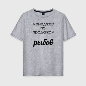 Женская футболка хлопок Oversize с принтом Менеджер по продажам рыбов в городе Новоалтайск, 100% хлопок | свободный крой, круглый ворот, спущенный рукав, длина до линии бедер
 | вконтакте | коты | мемы | прикольные надписи | смешные надписи | шутка | юмор
