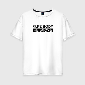 Женская футболка хлопок Oversize с принтом FAKE BODY мем тикток. Не блочь в городе Новоалтайск, 100% хлопок | свободный крой, круглый ворот, спущенный рукав, длина до линии бедер
 | fake body | fakebody | meme | tiktok | мем | тик ток | тикток