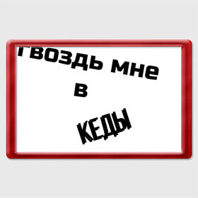 Магнит 45*70 с принтом гвоздь мне в кеды в городе Новоалтайск, Пластик | Размер: 78*52 мм; Размер печати: 70*45 | без картинки | гвоздь мне в кеды | мультик | популярная фраза | только текст | топ мультик | фраза | фраза из мультика