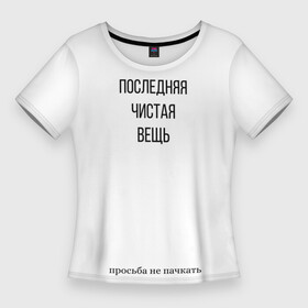 Женская футболка 3D Slim с принтом Последняя чистая вещь в городе Новоалтайск,  |  | Тематика изображения на принте: вещь | крутые надписи | на футболку | надписи | надписи на футболку | последняя | последняя чистая вещь | прикольные | прикольные надписи | прикольные надписи на футболку | смешные