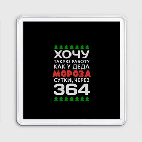 Магнит 55*55 с принтом Хочу такую работу как у Деда Мороза сутки, через 364 в городе Новоалтайск, Пластик | Размер: 65*65 мм; Размер печати: 55*55 мм | christmas | merry christmas | santa claus | дед мороз | ёлка | зима | мороз | новый год | подарок | праздник | прикол | работа | рождество | с новым годом | санта клаус | сарказм | смешной | снегурочка | снежинки | шутка
