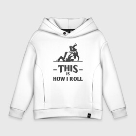 Детское худи Oversize хлопок с принтом Is How I Roll в городе Новоалтайск, френч-терри — 70% хлопок, 30% полиэстер. Мягкий теплый начес внутри —100% хлопок | боковые карманы, эластичные манжеты и нижняя кромка, капюшон на магнитной кнопке | fighter | japan | judo | mma | sport | ufc | warrior | боец | бой | воин | дзюдо | дзюдоист | единоборства | карате | поединок | спорт | спортсмен | чемпион | япония