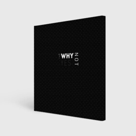 Холст квадратный с принтом ?WHY NOT YES в городе Новоалтайск, 100% ПВХ |  | why not | why yes | в точку | современный | черный