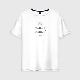 Женская футболка хлопок Oversize с принтом Ну ёлки лапки (светлый) в городе Новоалтайск, 100% хлопок | свободный крой, круглый ворот, спущенный рукав, длина до линии бедер
 | typograf.ru | вёрстка | грамматика | типограф | типографика