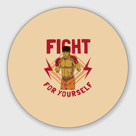 Круглый коврик для мышки с принтом FIGHT FOR YOURSELF в городе Новоалтайск, резина и полиэстер | круглая форма, изображение наносится на всю лицевую часть | Тематика изображения на принте: bellator | boxing | fight club | mixed martial arts | ufc | айкидо | беллатор | боевые искусства | боец | бои | бои без правил | бойцовский клуб | бокс | борьба | воин | джиуджитсу | дзюдо | единоборства | карате | кикбоксинг