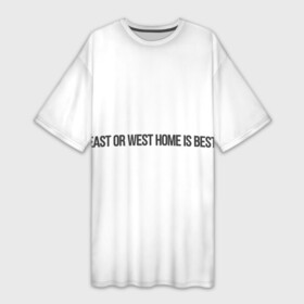 Платье-футболка 3D с принтом East or West home is best в городе Новоалтайск,  |  | east or west home is best | в гостях хорошо а дома лучше | интересные фразы | крылатые фразы | подарок