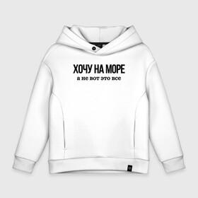 Детское худи Oversize хлопок с принтом НА МОРЕ ХОЧУ в городе Новоалтайск, френч-терри — 70% хлопок, 30% полиэстер. Мягкий теплый начес внутри —100% хлопок | боковые карманы, эластичные манжеты и нижняя кромка, капюшон на магнитной кнопке | Тематика изображения на принте: бессмысленная надпись | в отпус | для брата | как у всех | когда это закончится | море | надпись на русском | отдых | подарок | популярное | прикол | прикольная надпись | устал | цитата | юмор