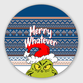 Круглый коврик для мышки с принтом MERRY WHATEVER | GRINCH в городе Новоалтайск, резина и полиэстер | круглая форма, изображение наносится на всю лицевую часть | Тематика изображения на принте: 2020 | 2021 | 2022 | christmas | grinch | merry | santa | whatever | гринч | дед мороз | леденец | нг | новогодний | новый год | олени | рождество | санта клаус | свитер | узоры