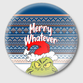 Значок с принтом MERRY WHATEVER | GRINCH в городе Новоалтайск,  металл | круглая форма, металлическая застежка в виде булавки | Тематика изображения на принте: 2020 | 2021 | 2022 | christmas | grinch | merry | santa | whatever | гринч | дед мороз | леденец | нг | новогодний | новый год | олени | рождество | санта клаус | свитер | узоры
