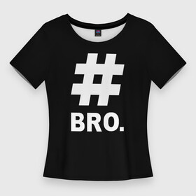 Женская футболка 3D Slim с принтом BRO. в городе Новоалтайск,  |  | bro | brother | cool | cool inscription | hashtag | брат | бро | крутой | прикольная надпись | хэштэг