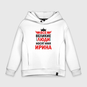 Детское худи Oversize хлопок с принтом ВСЕ ВЕЛИКИЕ ЛЮДИ НОСЯТ ИМЯ ИРИНА в городе Новоалтайск, френч-терри — 70% хлопок, 30% полиэстер. Мягкий теплый начес внутри —100% хлопок | боковые карманы, эластичные манжеты и нижняя кромка, капюшон на магнитной кнопке | ira | великие | все | имена | именная | имя | ира | ирина | ирка | ирочка | люди | носят имя