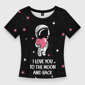 Женская футболка 3D Slim с принтом I LOVE YOU TO THE MOON AND BACK  КОСМОС в городе Новоалтайск,  |  | love | moon | space | star | астронавт | до луны | звезды | и обратно | космонавт | космос | луна | любовь